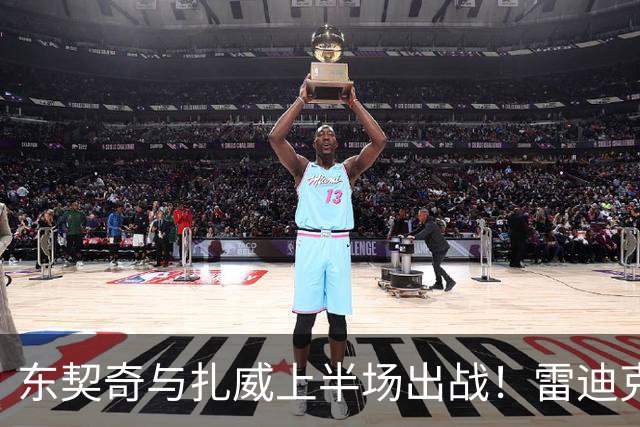 东契奇与扎威上半场出战！雷迪克透露事先安排