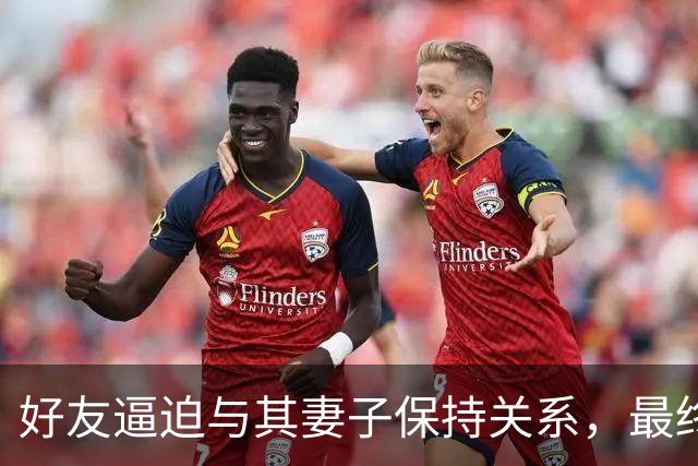 好友逼迫与其妻子保持关系，最终酿成惨剧