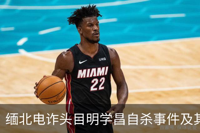 缅北电诈头目明学昌自杀事件及其犯罪集团揭秘