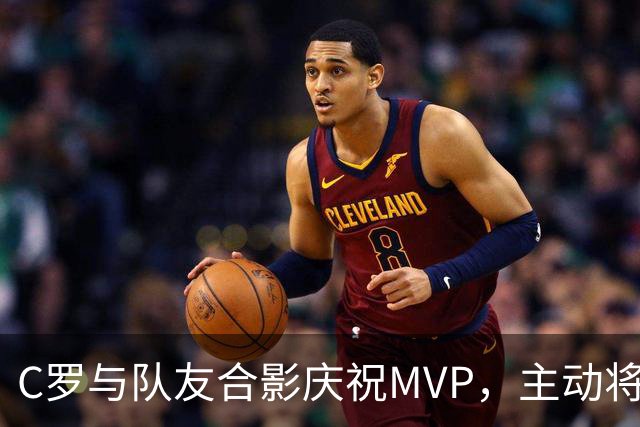 C罗与队友合影庆祝MVP，主动将奖杯交予队友